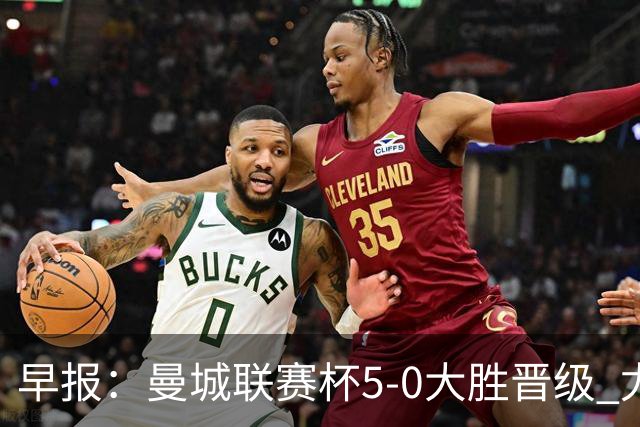 早报：曼城联赛杯5-0大胜晋级 尤文欧联杯5-0开门红