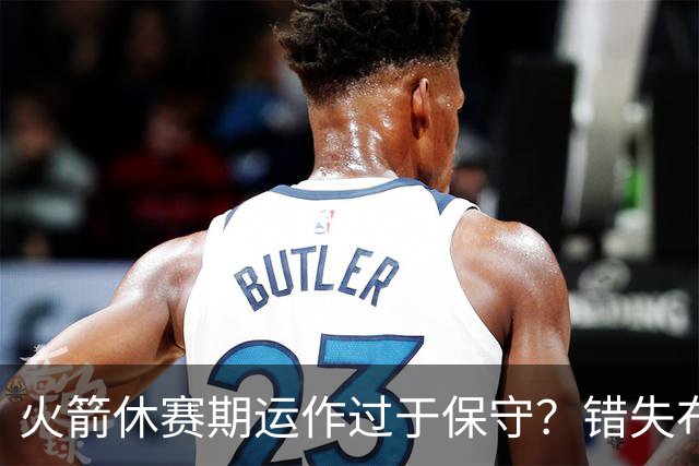 火箭休赛期运作过于保守？错失布朗成超级遗憾